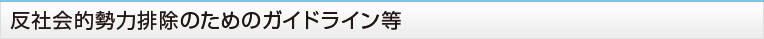 反社会的勢力排除のためのガイドライン等 反社会的勢力排除のためのガイドライン等