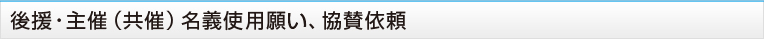 後援・主催（共催）名義使用願い、協賛依頼